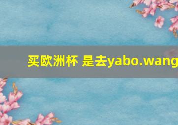 买欧洲杯 是去yabo.wang